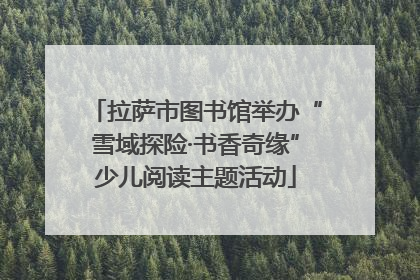 拉萨市图书馆举办“雪域探险·书香奇缘”少儿阅读主题活动
